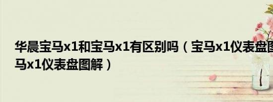 华晨宝马x1和宝马x1有区别吗（宝马x1仪表盘图标说明宝马x1仪表盘图解）
