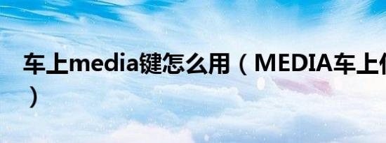 车上media键怎么用（MEDIA车上什么意思）