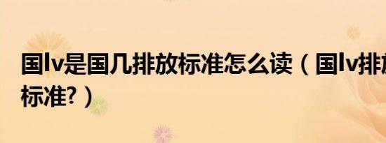 国lv是国几排放标准怎么读（国lv排放是国几标准?）