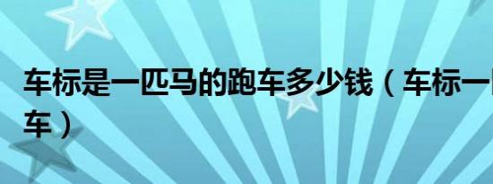 车标是一匹马的跑车多少钱（车标一匹马的跑车）