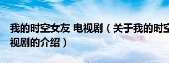 我的时空女友 电视剧（关于我的时空女友 电视剧的介绍）