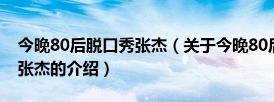 今晚80后脱口秀张杰（关于今晚80后脱口秀张杰的介绍）