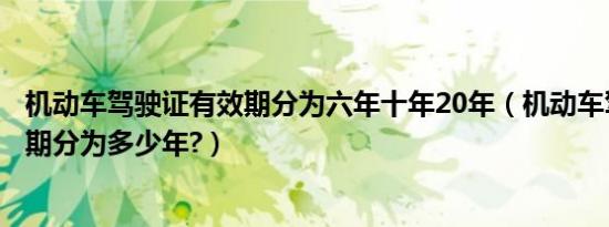 机动车驾驶证有效期分为六年十年20年（机动车驾驶证有效期分为多少年?）