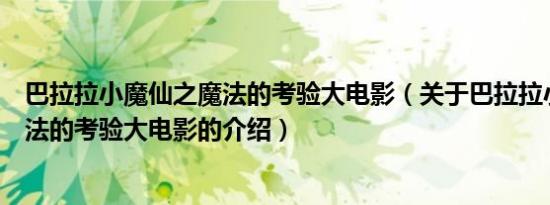 巴拉拉小魔仙之魔法的考验大电影（关于巴拉拉小魔仙之魔法的考验大电影的介绍）