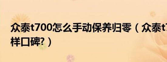 众泰t700怎么手动保养归零（众泰t700怎么样口碑?）
