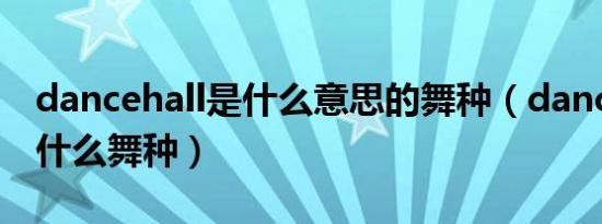dancehall是什么意思的舞种（dancehall是什么舞种）