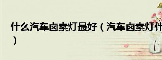 什么汽车卤素灯最好（汽车卤素灯什么颜色?）