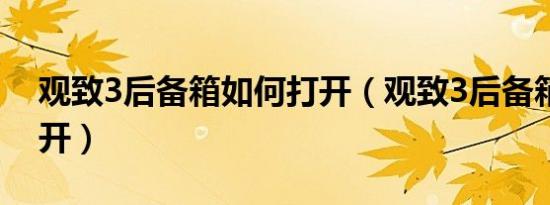 观致3后备箱如何打开（观致3后备箱如何打开）