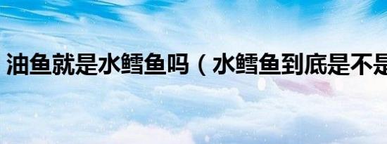 油鱼就是水鳕鱼吗（水鳕鱼到底是不是油鱼）