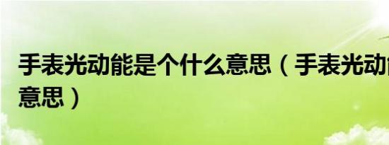 手表光动能是个什么意思（手表光动能是什么意思）