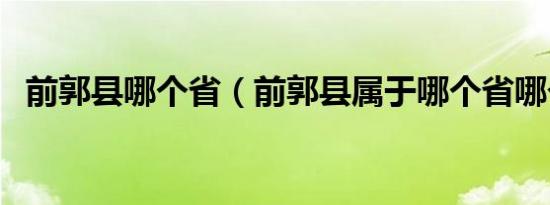 前郭县哪个省（前郭县属于哪个省哪个市）