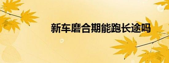 新车磨合期能跑长途吗