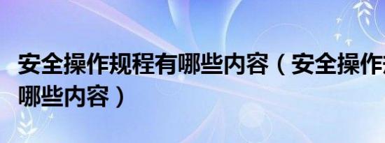 安全操作规程有哪些内容（安全操作规程包括哪些内容）