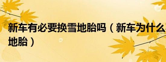 新车有必要换雪地胎吗（新车为什么不用换雪地胎）