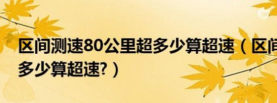 区间测速80公里超多少算超速（区间测速80多少算超速?）