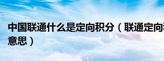 中国联通什么是定向积分（联通定向积分什么意思）