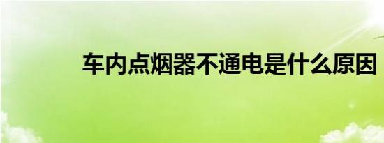 车内点烟器不通电是什么原因