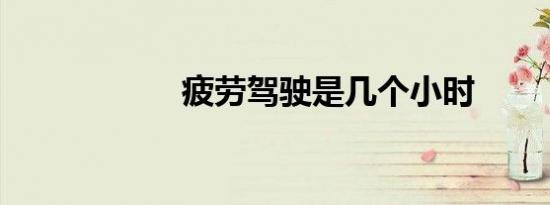 疲劳驾驶是几个小时