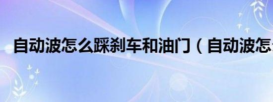 自动波怎么踩刹车和油门（自动波怎么开）