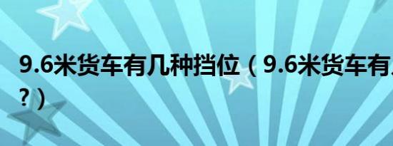 9.6米货车有几种挡位（9.6米货车有几个挡位?）