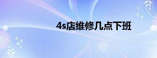 4s店维修几点下班