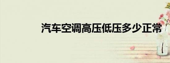 汽车空调高压低压多少正常