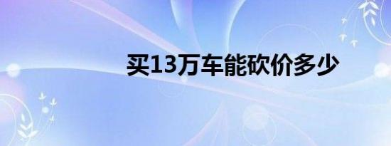 买13万车能砍价多少
