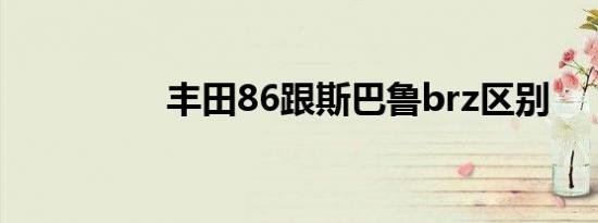 丰田86跟斯巴鲁brz区别