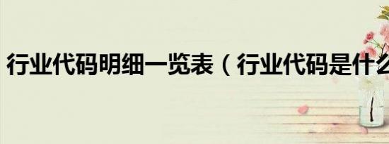 行业代码明细一览表（行业代码是什么意思）