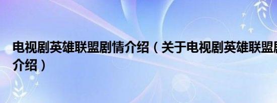 电视剧英雄联盟剧情介绍（关于电视剧英雄联盟剧情介绍的介绍）