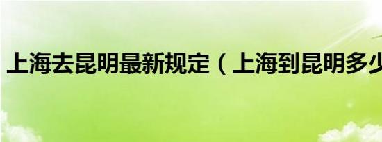 上海去昆明最新规定（上海到昆明多少公里）