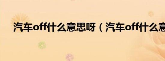 汽车off什么意思呀（汽车off什么意思）
