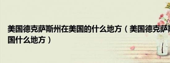 美国德克萨斯州在美国的什么地方（美国德克萨斯州位于美国什么地方）