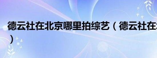德云社在北京哪里拍综艺（德云社在北京哪里）
