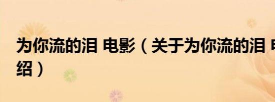 为你流的泪 电影（关于为你流的泪 电影的介绍）