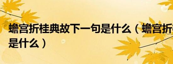 蟾宫折桂典故下一句是什么（蟾宫折桂下一句是什么）