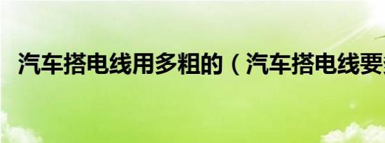 汽车搭电线用多粗的（汽车搭电线要多粗）