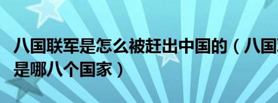 八国联军是怎么被赶出中国的（八国联军指的是哪八个国家）