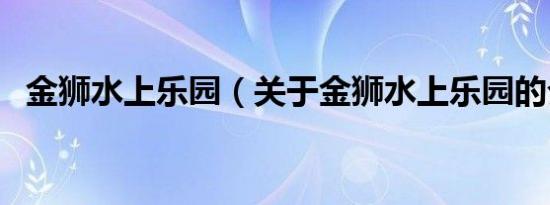 金狮水上乐园（关于金狮水上乐园的介绍）