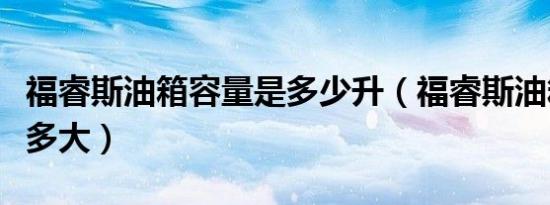 福睿斯油箱容量是多少升（福睿斯油箱容量是多大）