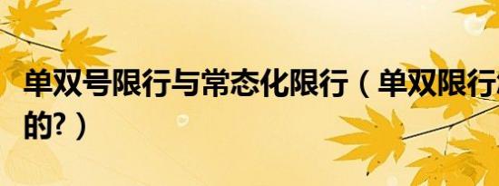 单双号限行与常态化限行（单双限行怎么限行的?）