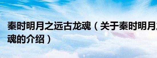 秦时明月之远古龙魂（关于秦时明月之远古龙魂的介绍）