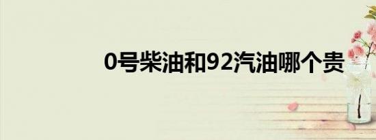 0号柴油和92汽油哪个贵