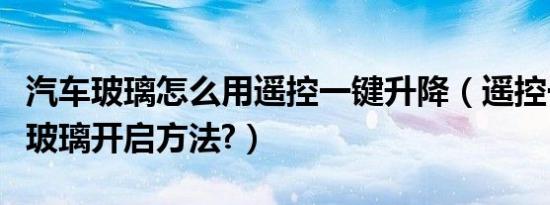 汽车玻璃怎么用遥控一键升降（遥控一键升降玻璃开启方法?）