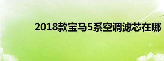2018款宝马5系空调滤芯在哪