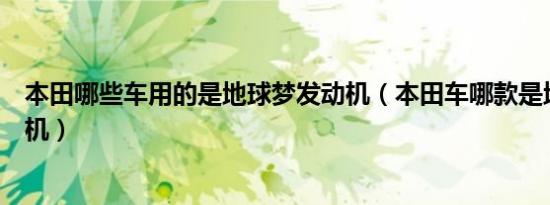 本田哪些车用的是地球梦发动机（本田车哪款是地球梦发动机）