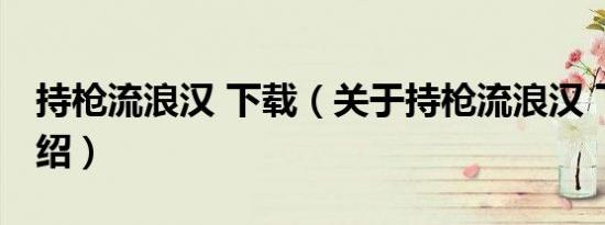 持枪流浪汉 下载（关于持枪流浪汉 下载的介绍）