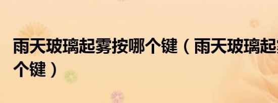 雨天玻璃起雾按哪个键（雨天玻璃起雾要按哪个键）