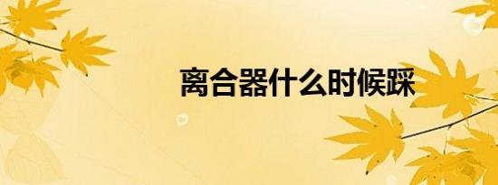 离合器什么时候踩