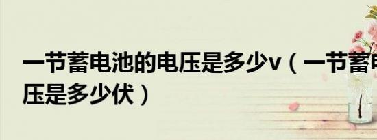 一节蓄电池的电压是多少v（一节蓄电池的电压是多少伏）